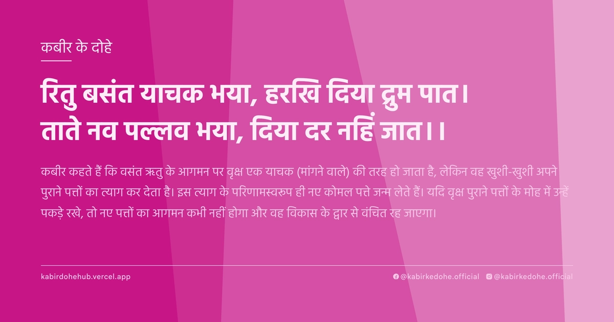 रितु बसंत याचक भया, हरखि दिया द्रुम पात। ताते नव पल्लव भया, दिया दर नहिं जात।।