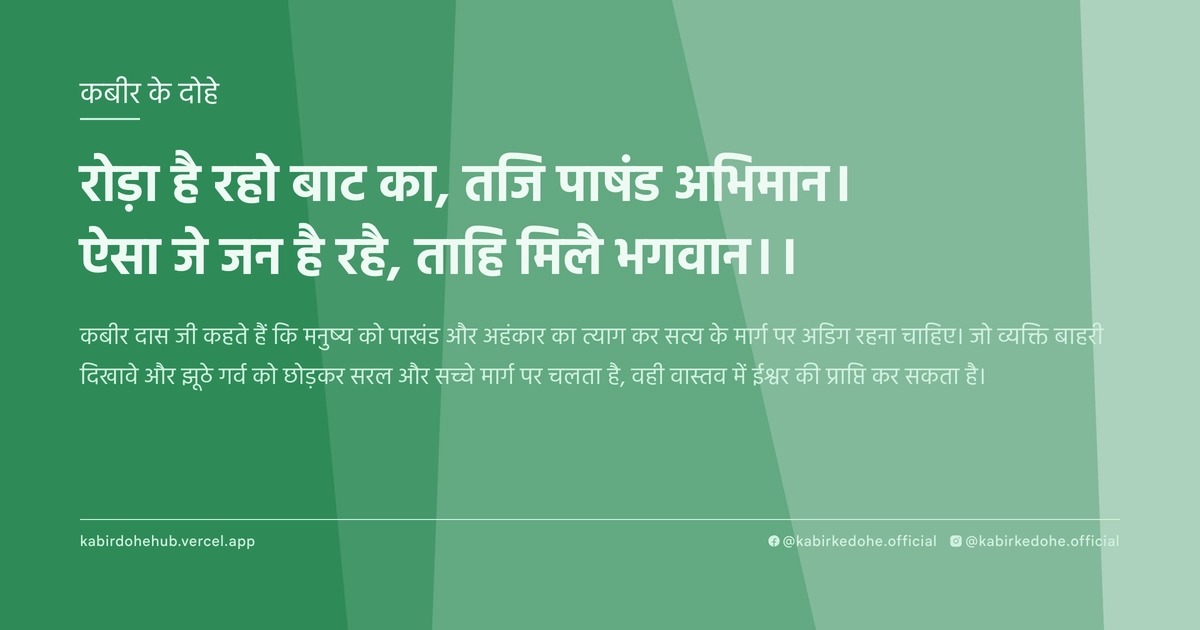 रोड़ा है रहो बाट का, तजि पाषंड अभिमान। ऐसा जे जन है रहै, ताहि मिलै भगवान।।