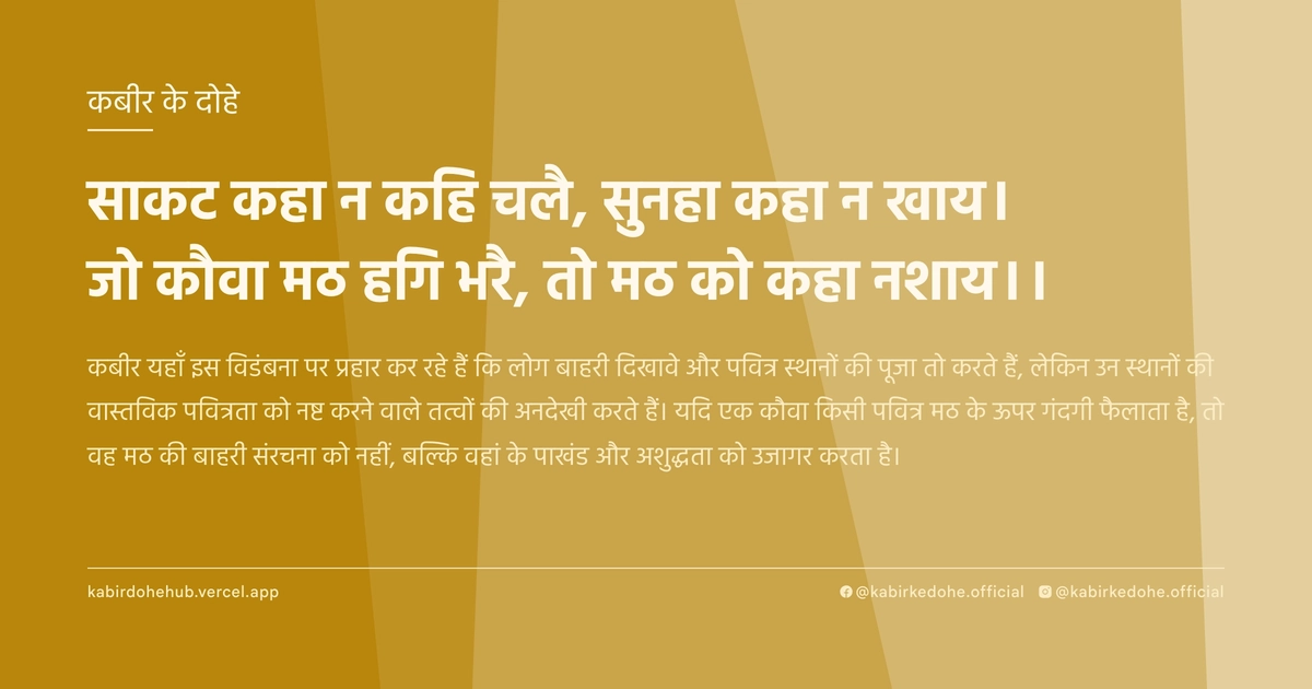 साकट कहा न कहि चलै, सुनहा कहा न खाय। जो कौवा मठ हगि भरै, तो मठ को कहा नशाय।।