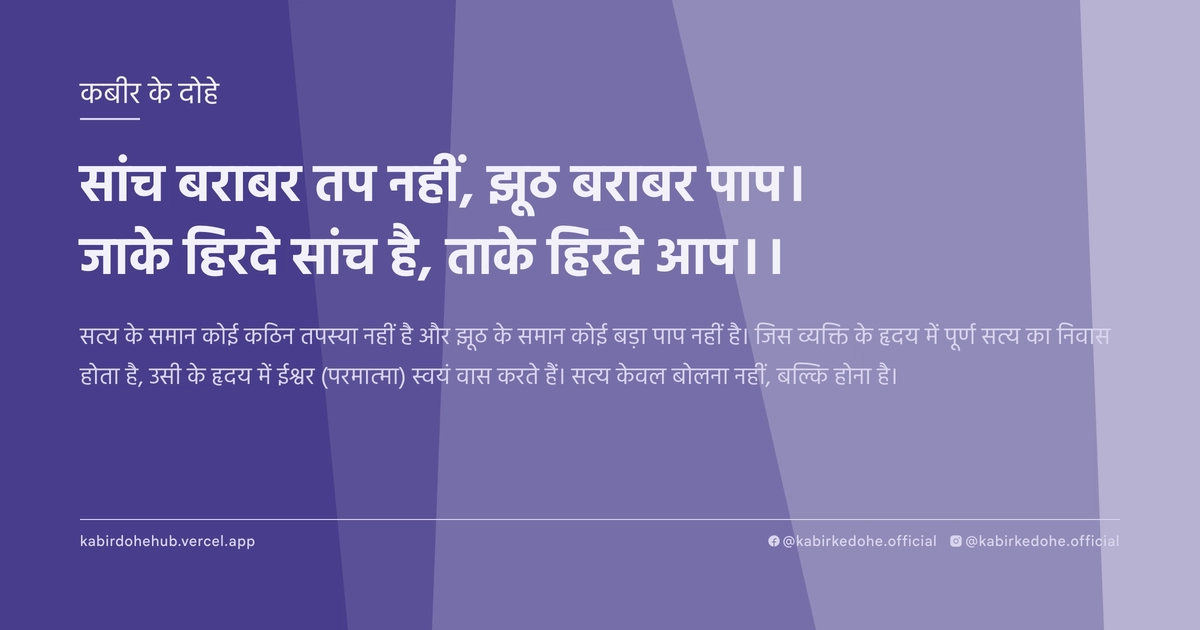 सांच बराबर तप नहीं, झूठ बराबर पाप। जाके हिरदे सांच है, ताके हिरदे आप।।