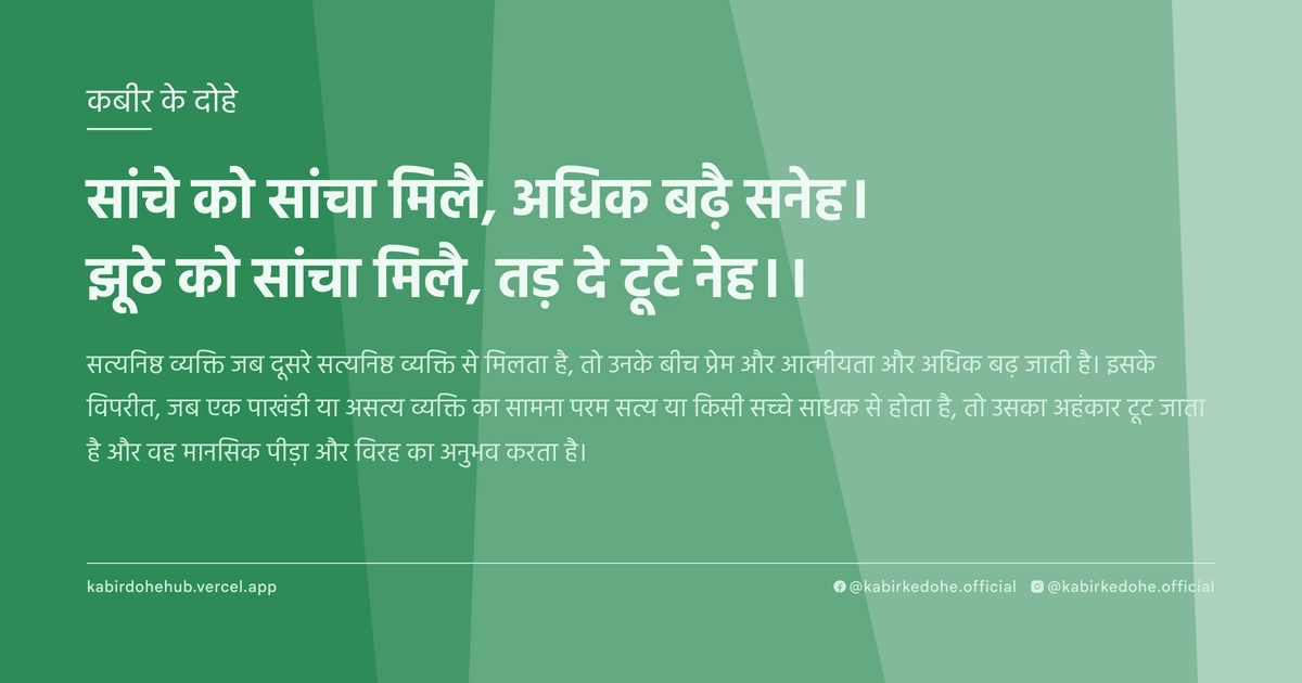 सांचे को सांचा मिलै, अधिक बढ़ै सनेह। झूठे को सांचा मिलै, तड़ दे टूटे नेह।।