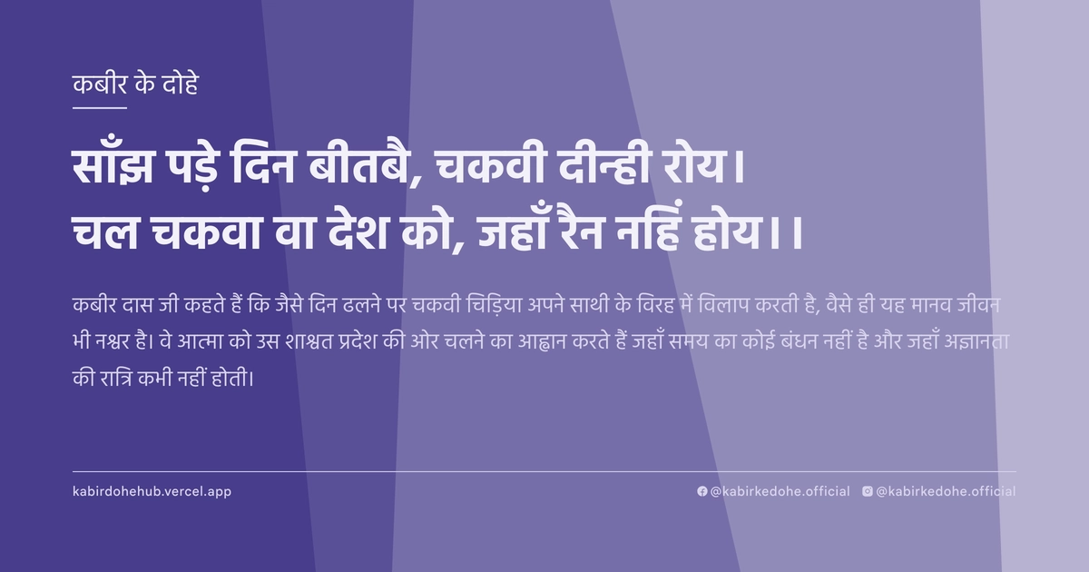 साँझ पड़े दिन बीतबै, चकवी दीन्ही रोय। चल चकवा वा देश को, जहाँ रैन नहिं होय।।