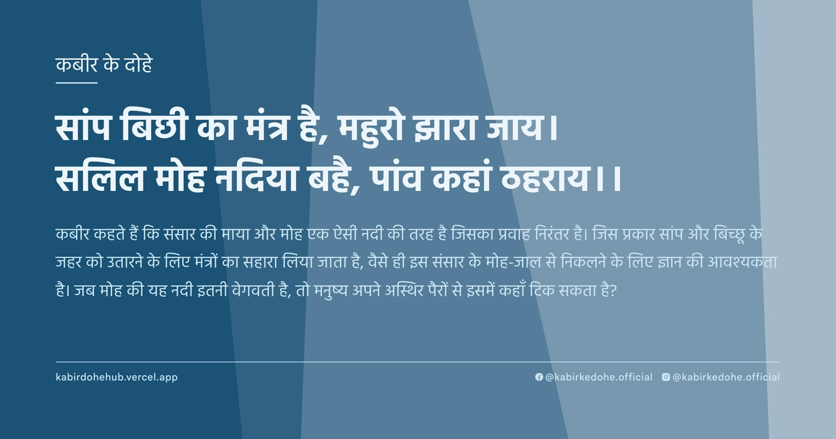 सांप बिछी का मंत्र है, महुरो झारा जाय। सलिल मोह नदिया बहै, पांव कहां ठहराय।।