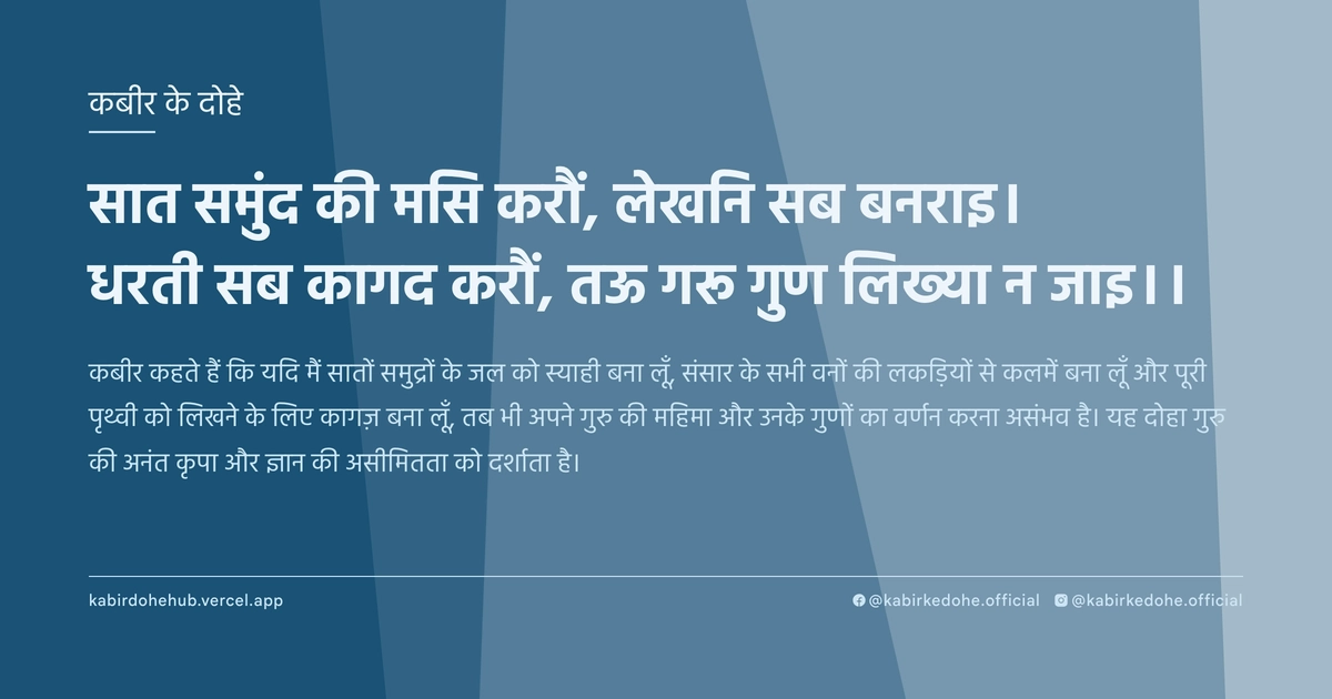 सात समुंद की मसि करौं, लेखनि सब बनराइ। धरती सब कागद करौं, तऊ गरू गुण लिख्या न जाइ।।
