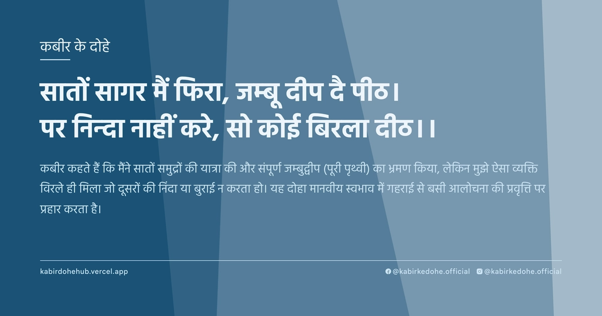 सातों सागर मैं फिरा, जम्बू दीप दै पीठ। पर निन्दा नाहीं करे, सो कोई बिरला दीठ।।