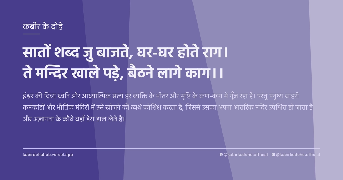सातों शब्द जु बाजते, घर-घर होते राग। ते मन्दिर खाले पड़े, बैठने लागे काग।।