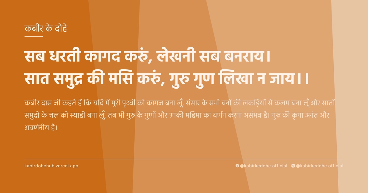 सब धरती कागद करुं, लेखनी सब बनराय। सात समुद्र की मसि करुं, गुरु गुण लिखा न जाय।।