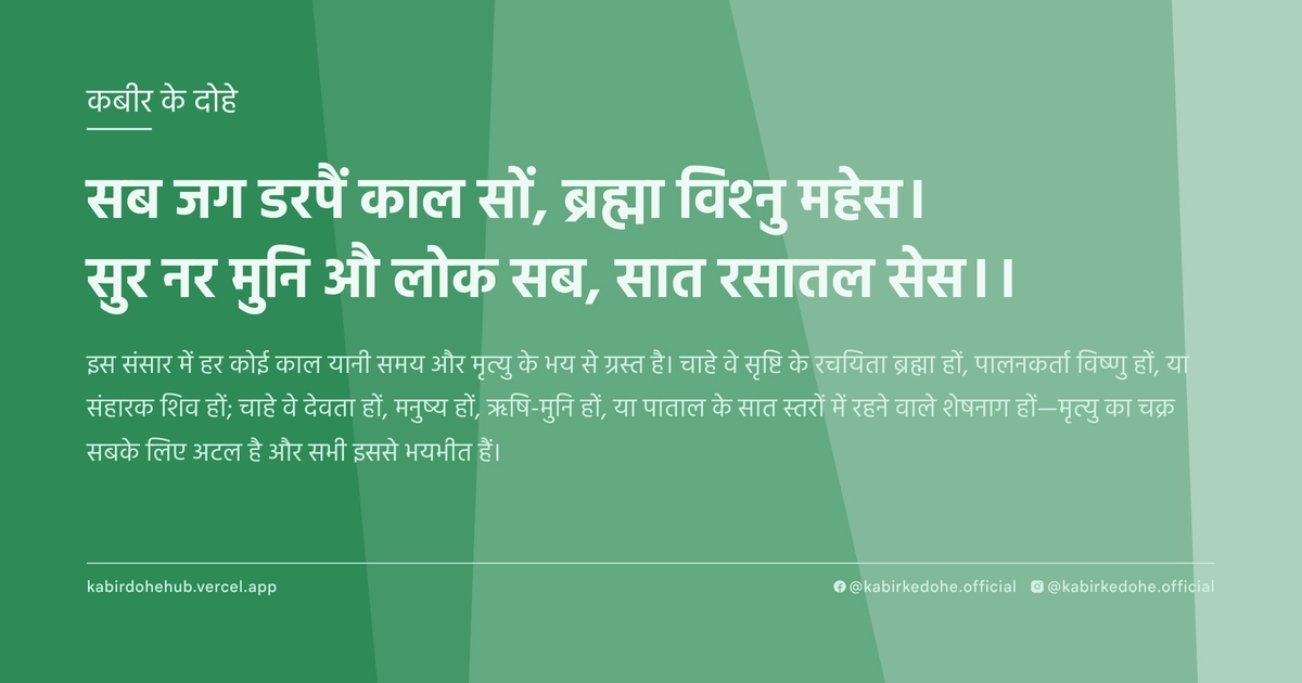 सब जग डरपैं काल सों, ब्रह्मा विश्नु महेस। सुर नर मुनि औ लोक सब, सात रसातल सेस।।