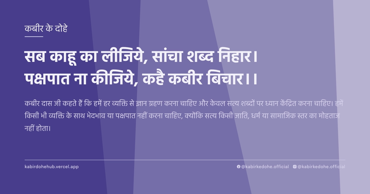 सब काहू का लीजिये, सांचा शब्‍द निहार। पक्षपात ना कीजिये, कहै कबीर बिचार।।