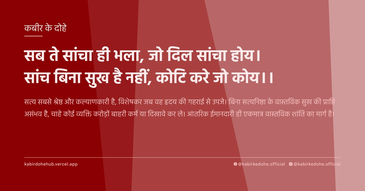 सब ते सांचा ही भला, जो दिल सांचा होय। सांच बिना सुख है नहीं, कोटि करे जो कोय।।
