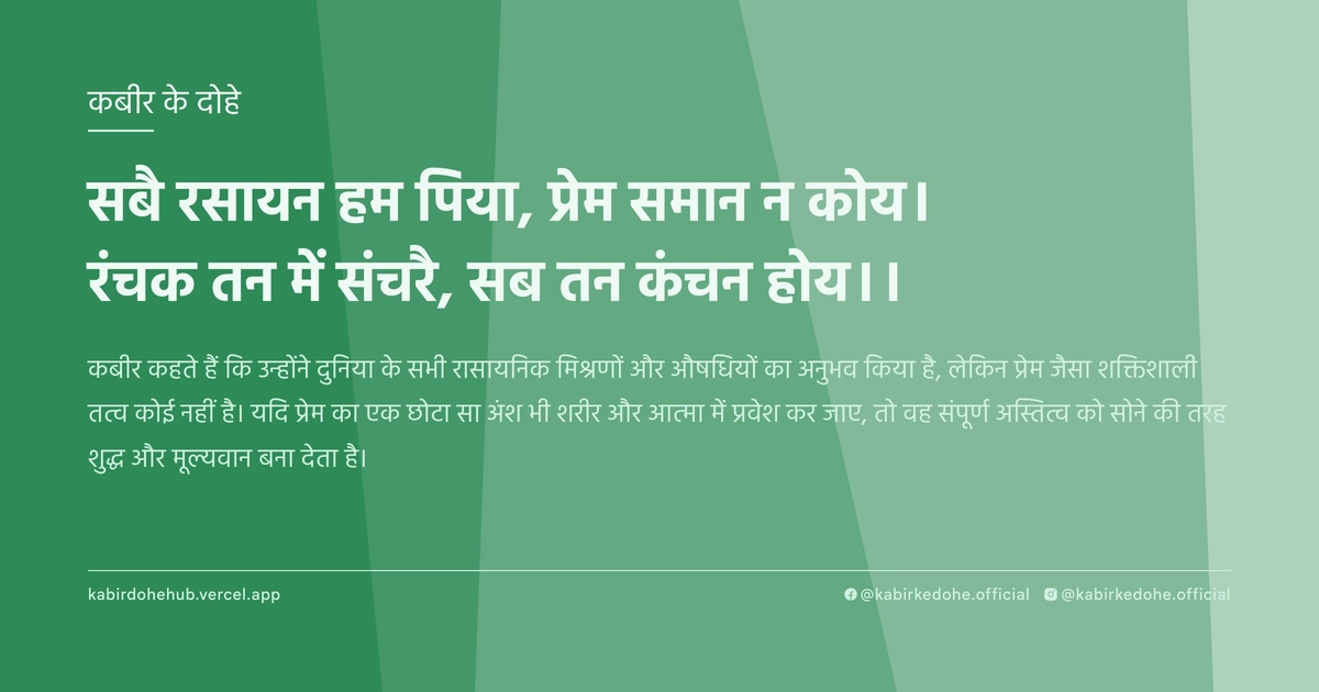 सबै रसायन हम पिया, प्रेम समान न कोय। रंचक तन में संचरै, सब तन कंचन होय।।