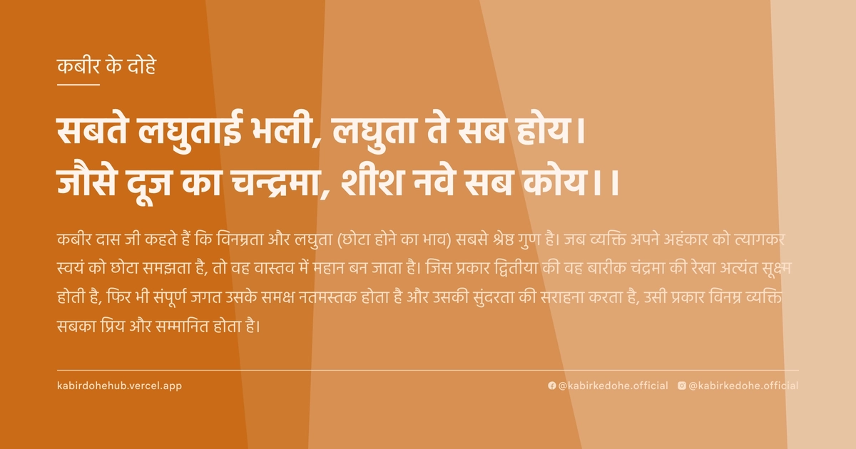 सबते लघुताई भली, लघुता ते सब होय। जौसे दूज का चन्द्रमा, शीश नवे सब कोय।।