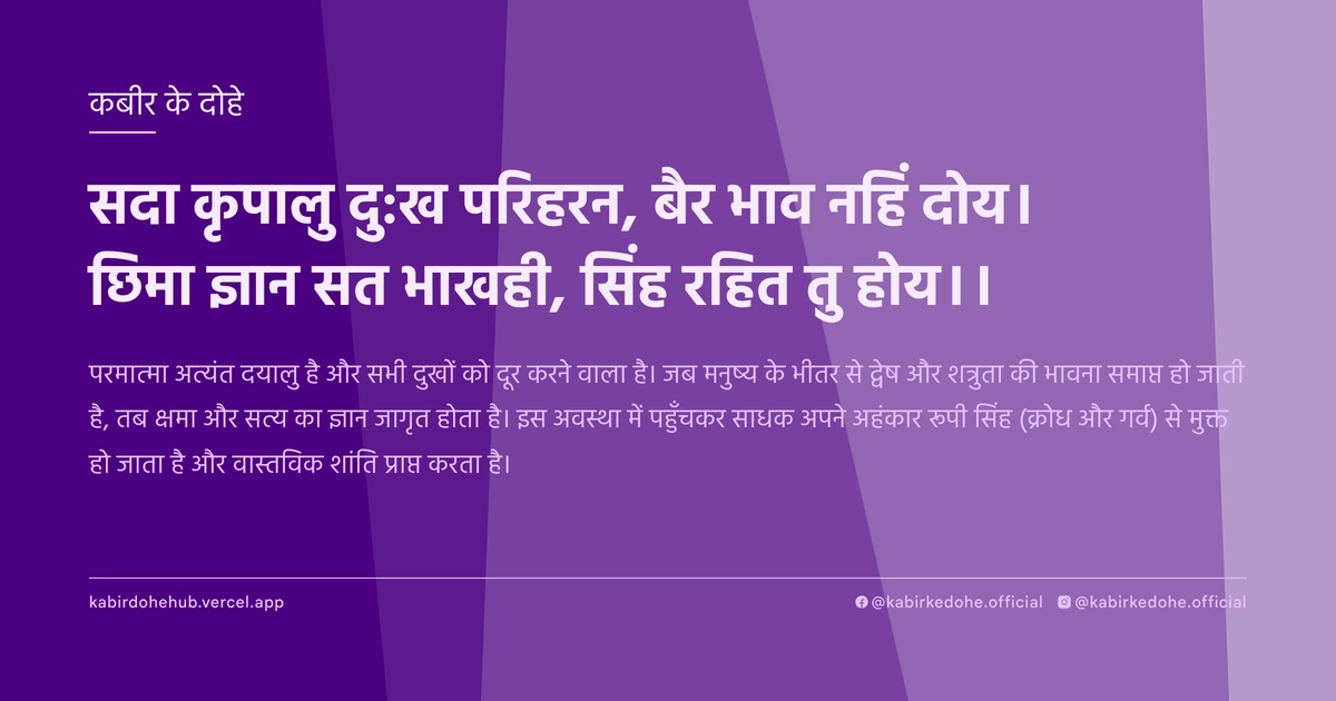 सदा कृपालु दु:ख परिहरन, बैर भाव नहिं दोय। छिमा ज्ञान सत भाखही, सिंह रहित तु होय।।