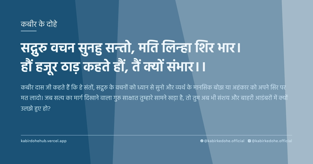 सद्गुरु वचन सुनहु सन्‍तो, मति लिन्‍हा शिर भार। हौं हजूर ठाड़ कहते हौं, तैं क्‍यों संभार।।