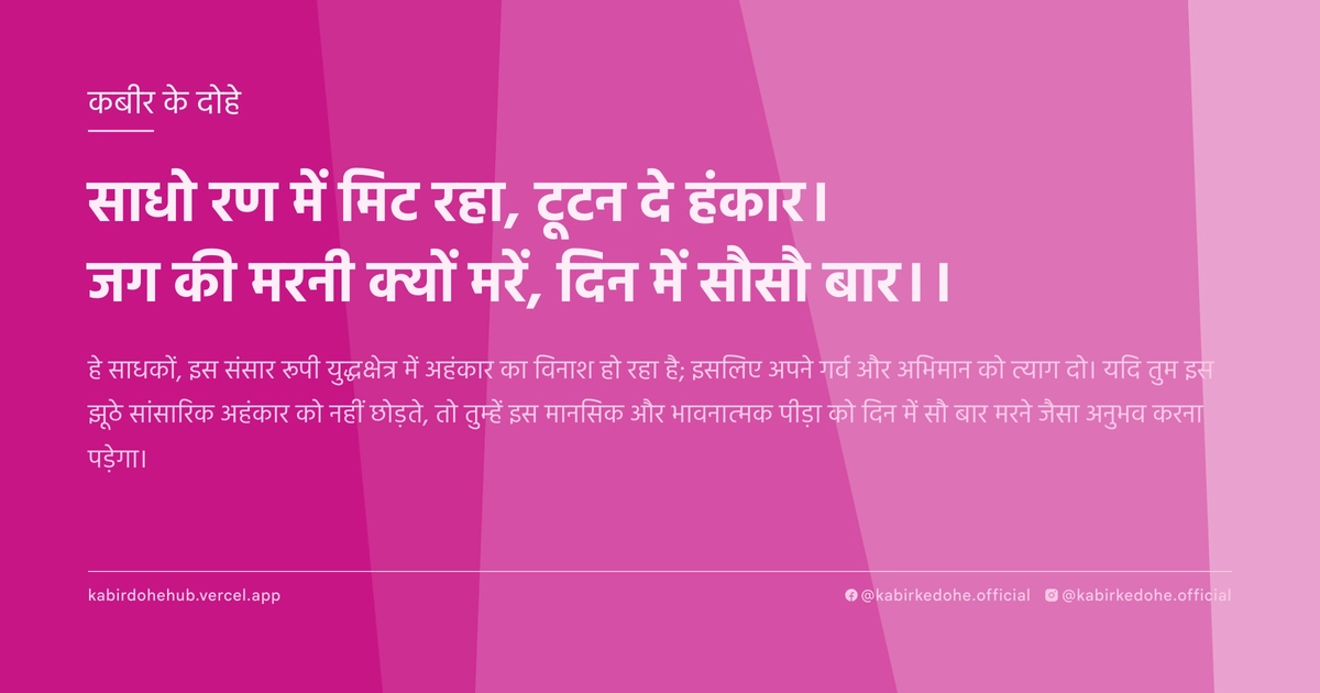 साधो रण में मिट रहा, टूटन दे हंकार। जग की मरनी क्यों मरें, दिन में सौसौ बार।।