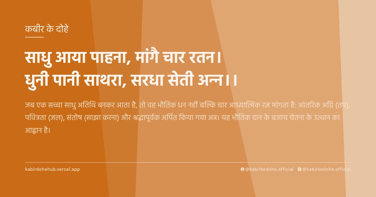 साधु आया पाहना, मांगै चार रतन। धुनी पानी साथरा, सरधा सेती अन्न।।