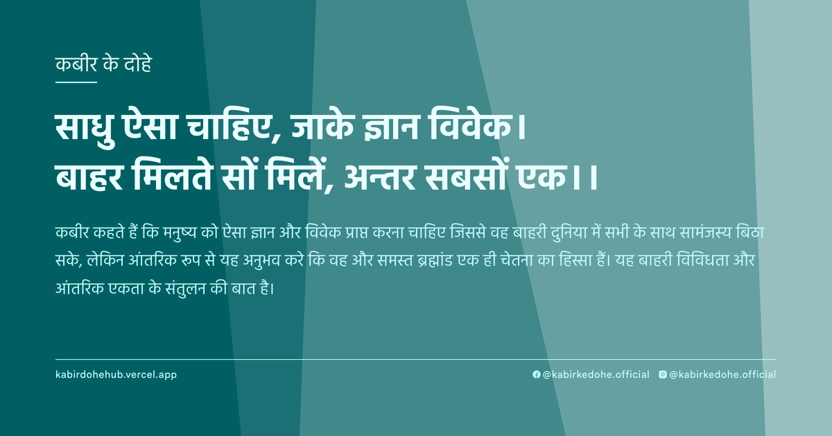 साधु ऐसा चाहिए, जाके ज्ञान विवेक। बाहर मिलते सों मिलें, अन्तर सबसों एक।।