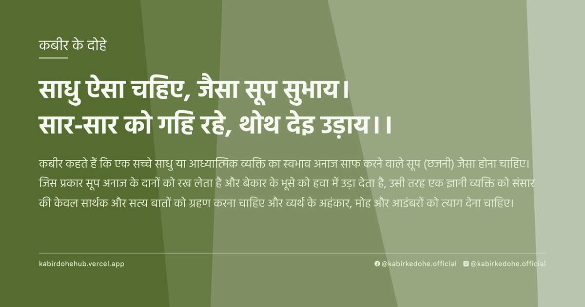 साधु ऐसा चहिए, जैसा सूप सुभाय। सार-सार को गहि रहे, थोथ देइ उड़ाय।।
