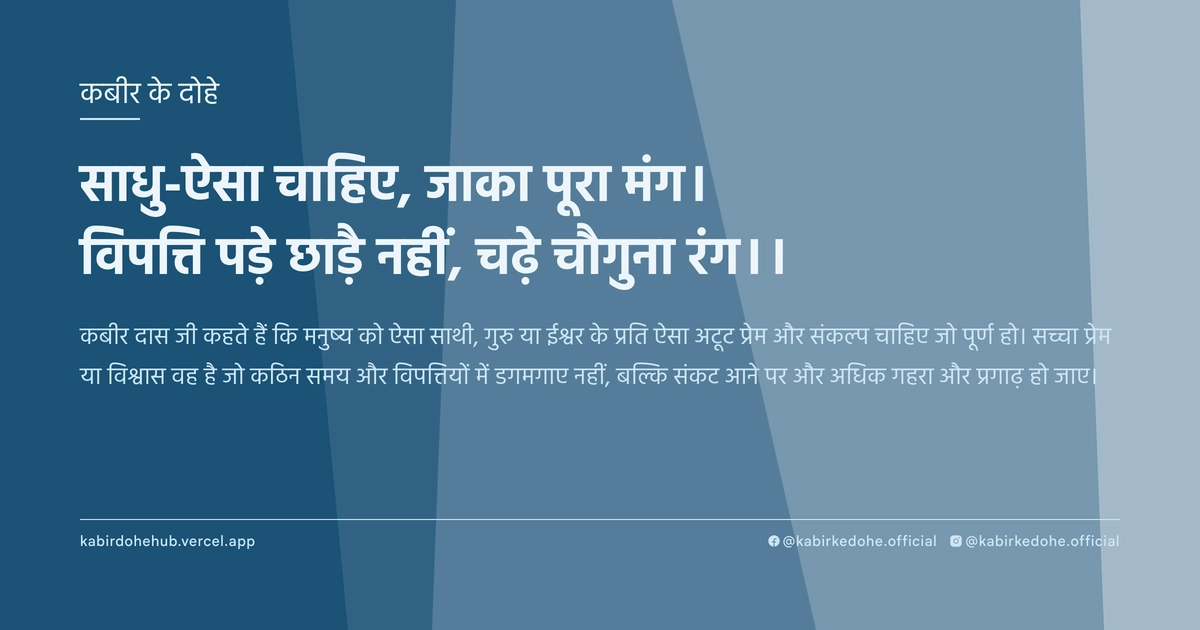 साधु-ऐसा चाहिए, जाका पूरा मंग। विपत्ति पड़े छाड़ै नहीं, चढ़े चौगुना रंग।।