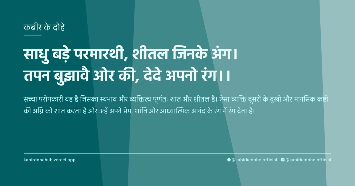 साधु बड़े परमारथी, शीतल जिनके अंग। तपन बुझावै ओर की, देदे अपनो रंग।।
