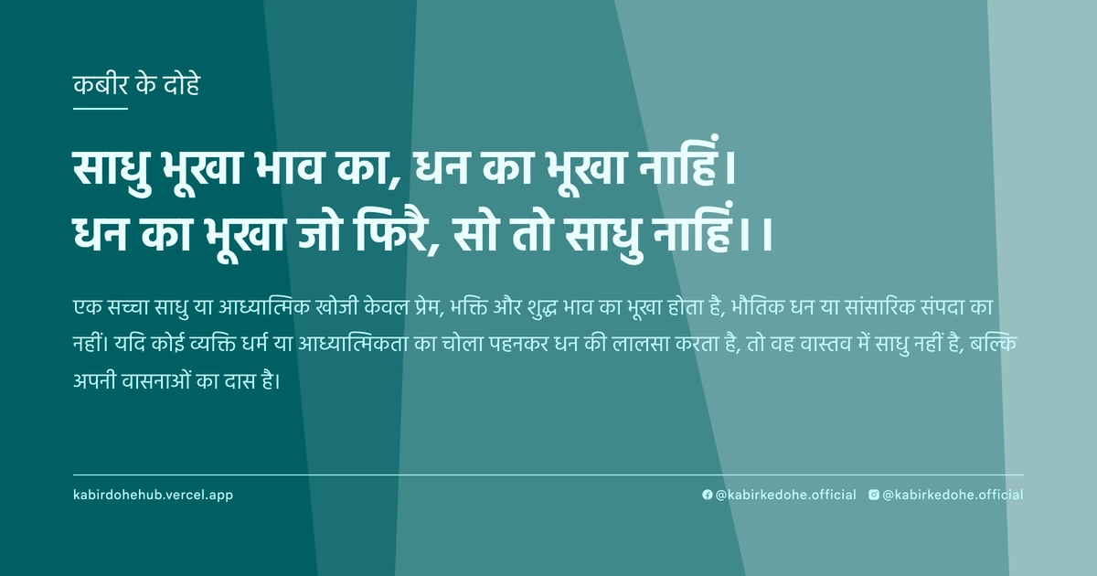 साधु भूखा भाव का, धन का भूखा नाहिं। धन का भूखा जो फिरै, सो तो साधु नाहिं।।