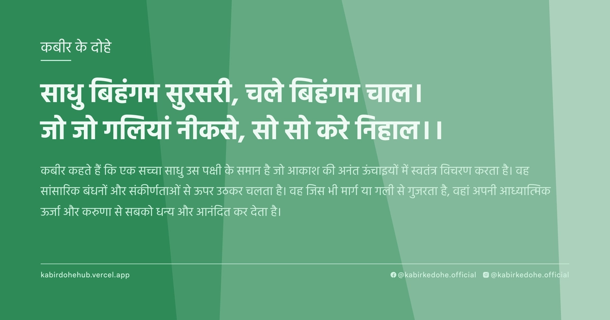 साधु बिहंगम सुरसरी, चले बिहंगम चाल। जो जो गलियां नीकसे, सो सो करे निहाल।।