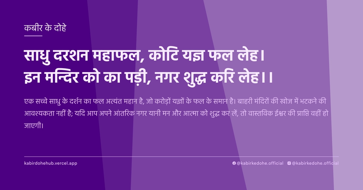 साधु दरशन महाफल, कोटि यज्ञ फल लेह। इन मन्दिर को का पड़ी, नगर शुद्ध करि लेह।।