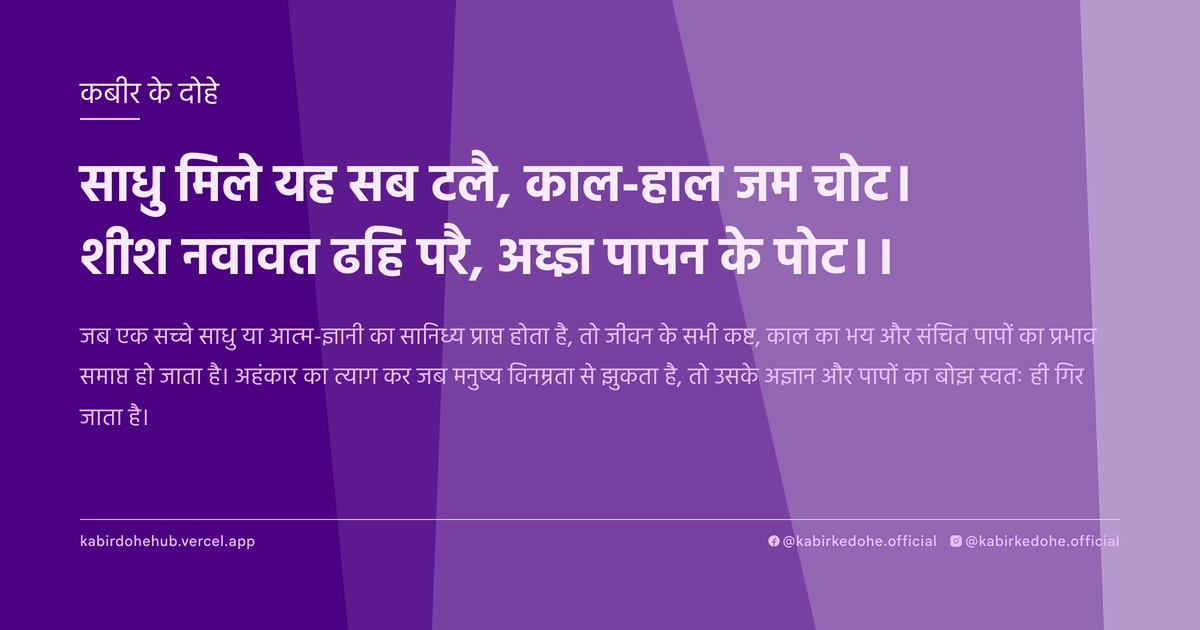 साधु मिले यह सब टलै, काल-हाल जम चोट। शीश नवावत ढहि परै, अघ्‍ज्ञ पापन के पोट।।