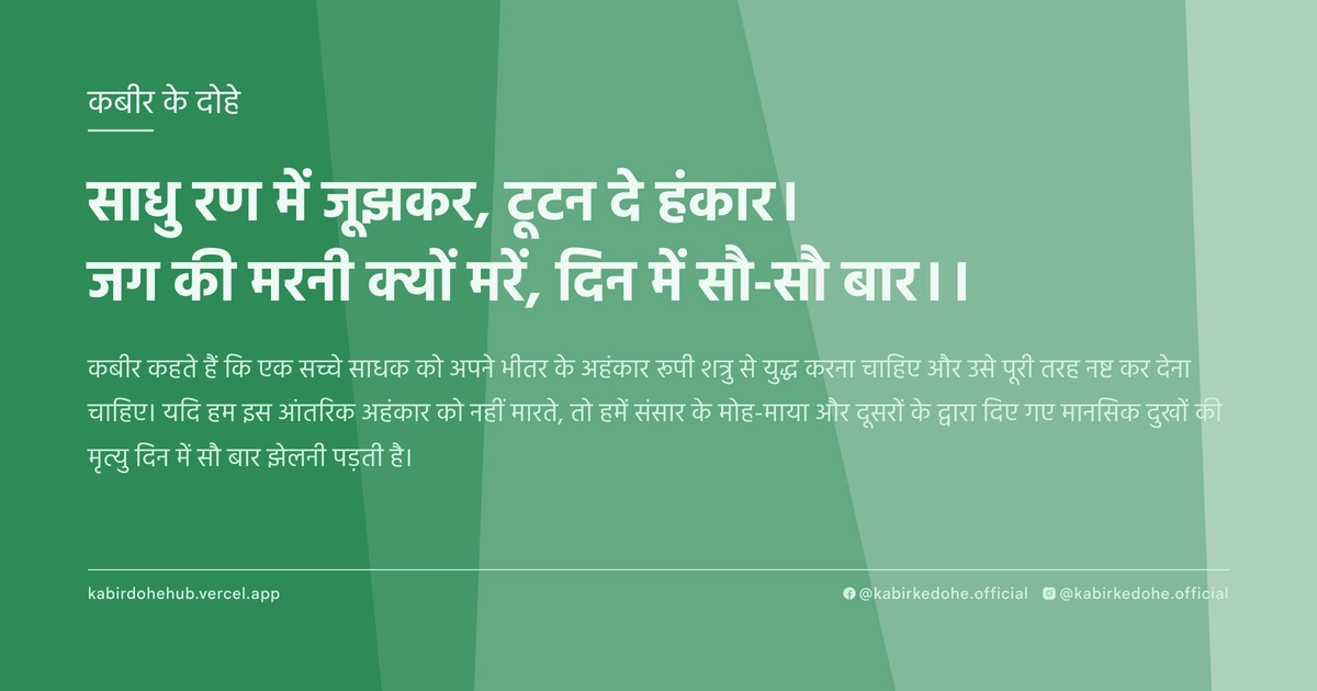 साधु रण में जूझकर, टूटन दे हंकार। जग की मरनी क्यों मरें, दिन में सौ-सौ बार।।