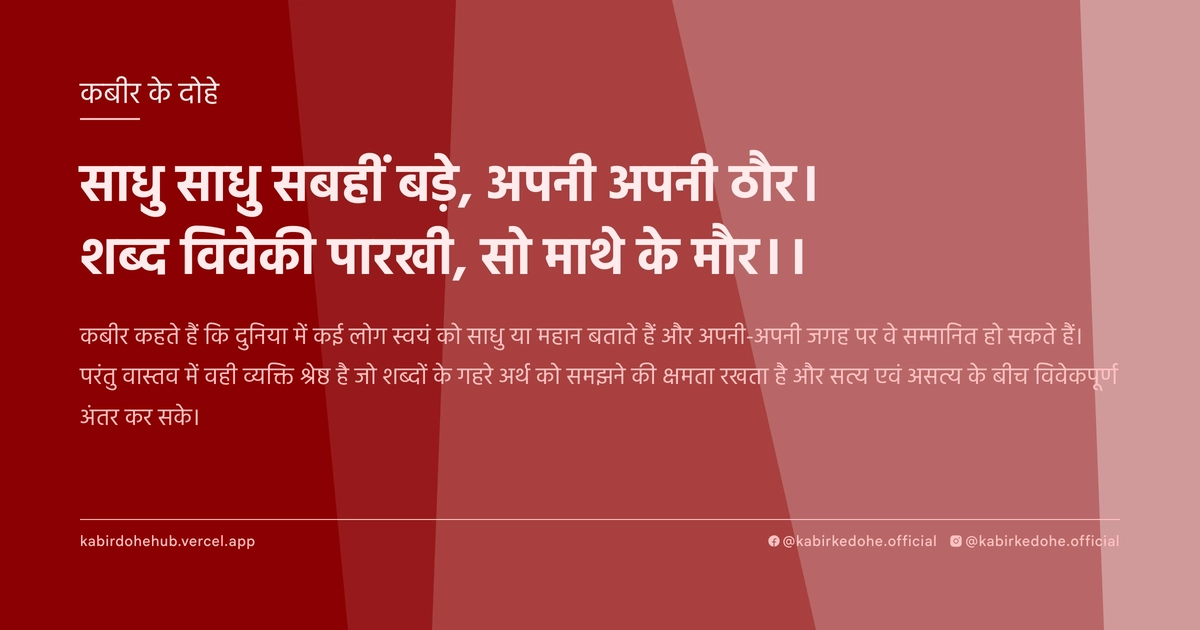 साधु साधु सबहीं बड़े, अपनी अपनी ठौर। शब्‍द विवेकी पारखी, सो माथे के मौर।।