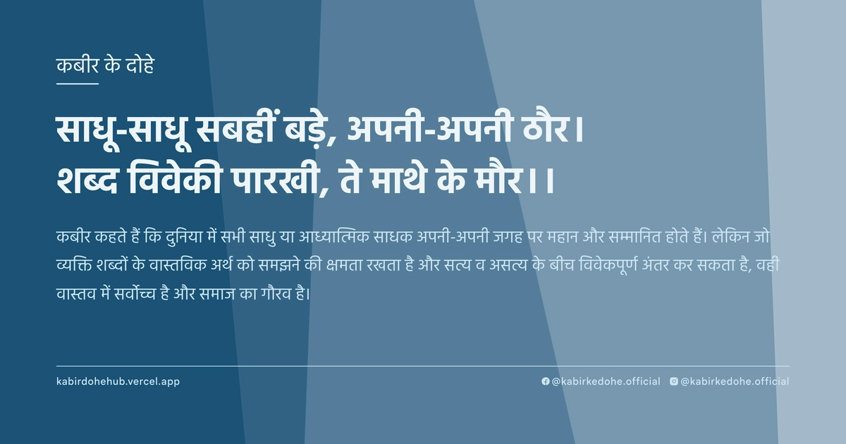 साधू-साधू सबहीं बड़े, अपनी-अपनी ठौर। शब्द विवेकी पारखी, ते माथे के मौर।।