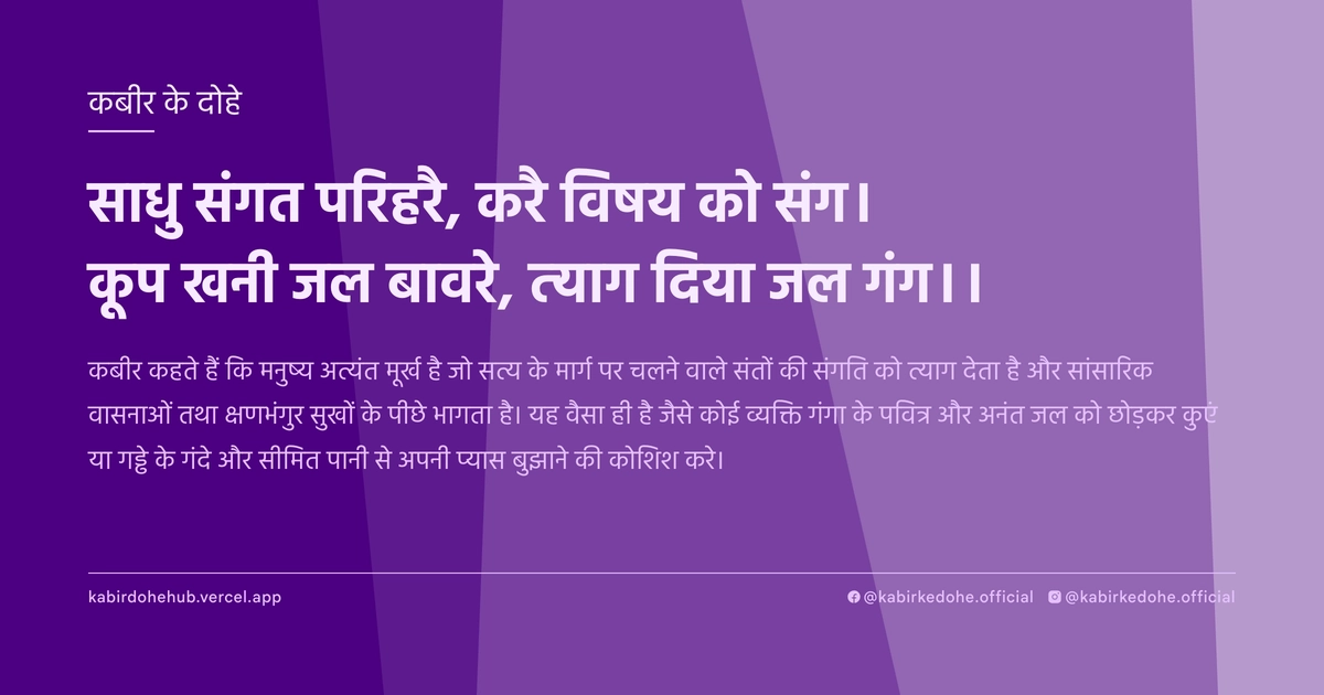 साधु संगत परिहरै, करै विषय को संग। कूप खनी जल बावरे, त्याग दिया जल गंग।।