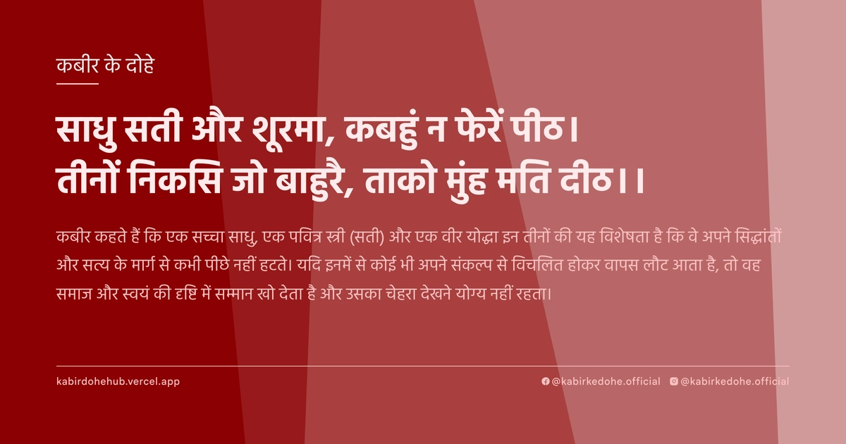 साधु सती और शूरमा, कबहुं न फेरें पीठ। तीनों निकसि जो बाहुरै, ताको मुंह मति दीठ।।