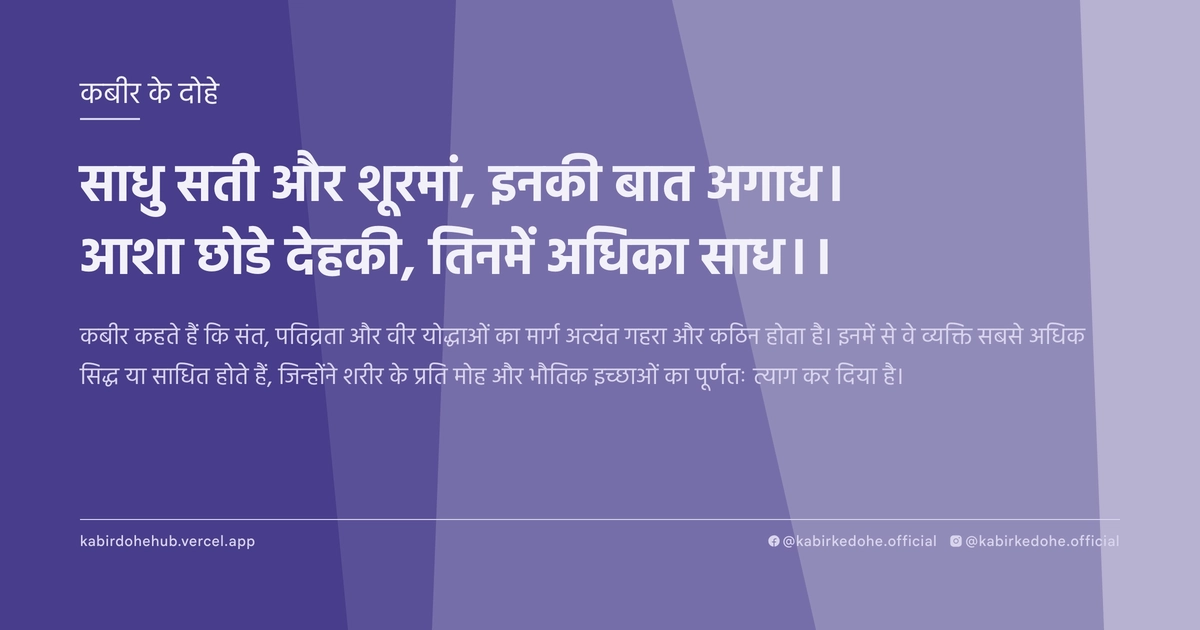 साधु सती और शूरमां, इनकी बात अगाध। आशा छोडे देहकी, तिनमें अधिका साध।।