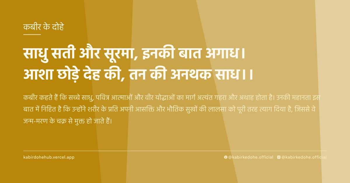 साधु सती और सूरमा, इनकी बात अगाध। आशा छोड़े देह की, तन की अनथक साध।।