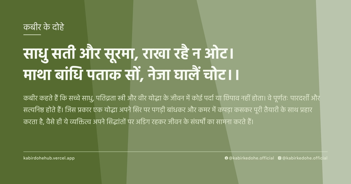 साधु सती और सूरमा, राखा रहै न ओट। माथा बांधि पताक सों, नेजा घालैं चोट।।