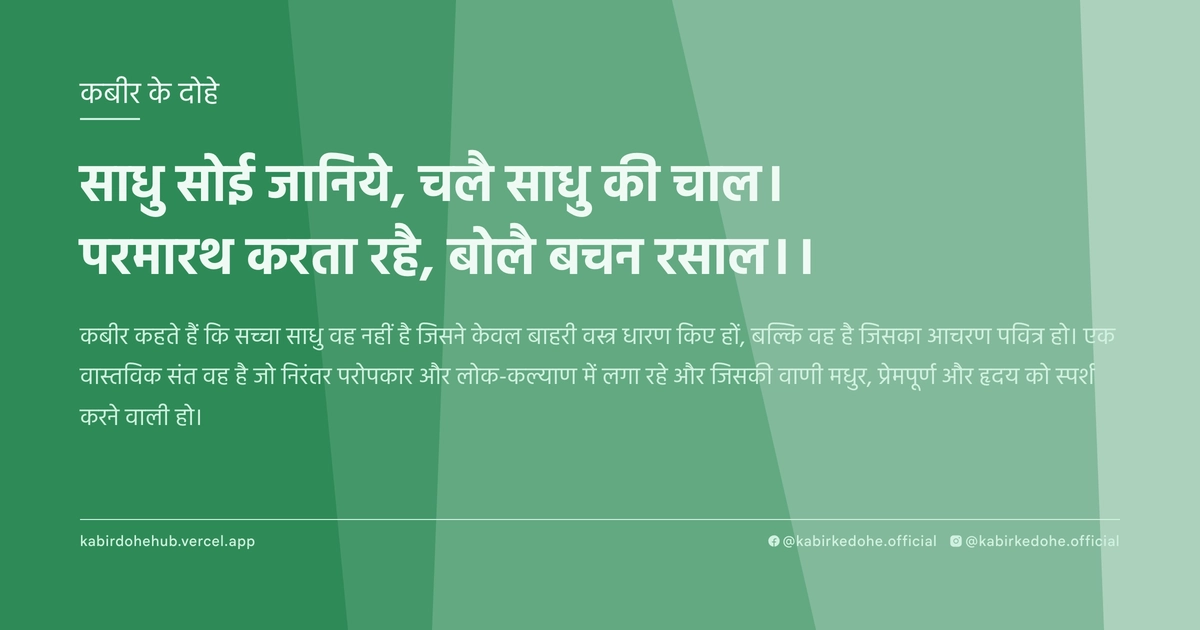 साधु सोई जानिये, चलै साधु की चाल। परमारथ करता रहै, बोलै बचन रसाल।।