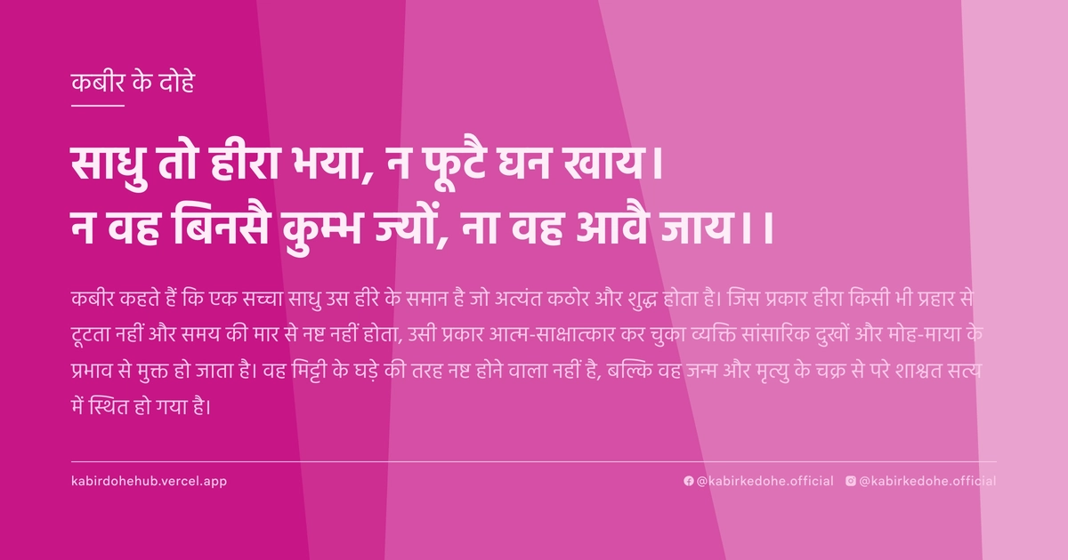 साधु तो हीरा भया, न फूटै घन खाय। न वह बिनसै कुम्‍भ ज्‍यों, ना वह आवै जाय।।