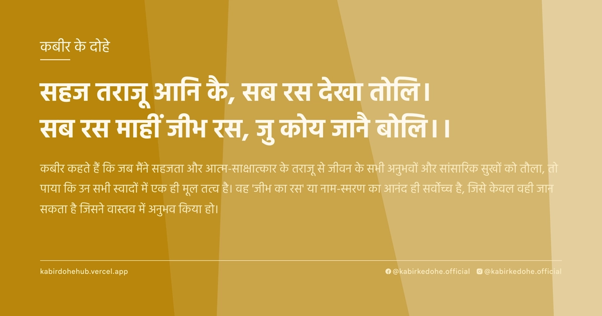 सहज तराजू आनि कै, सब रस देखा तोलि। सब रस माहीं जीभ रस, जु कोय जानै बोलि।।