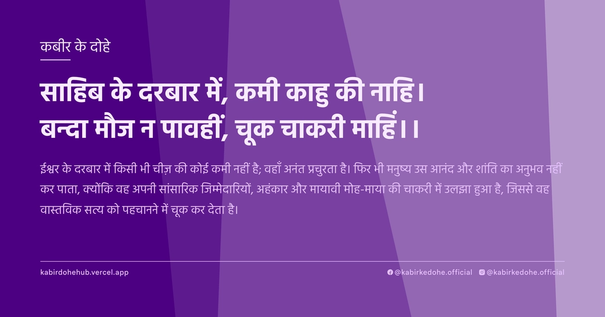 साहिब के दरबार में, कमी काहु की नाहि। बन्दा मौज न पावहीं, चूक चाकरी माहिं।।
