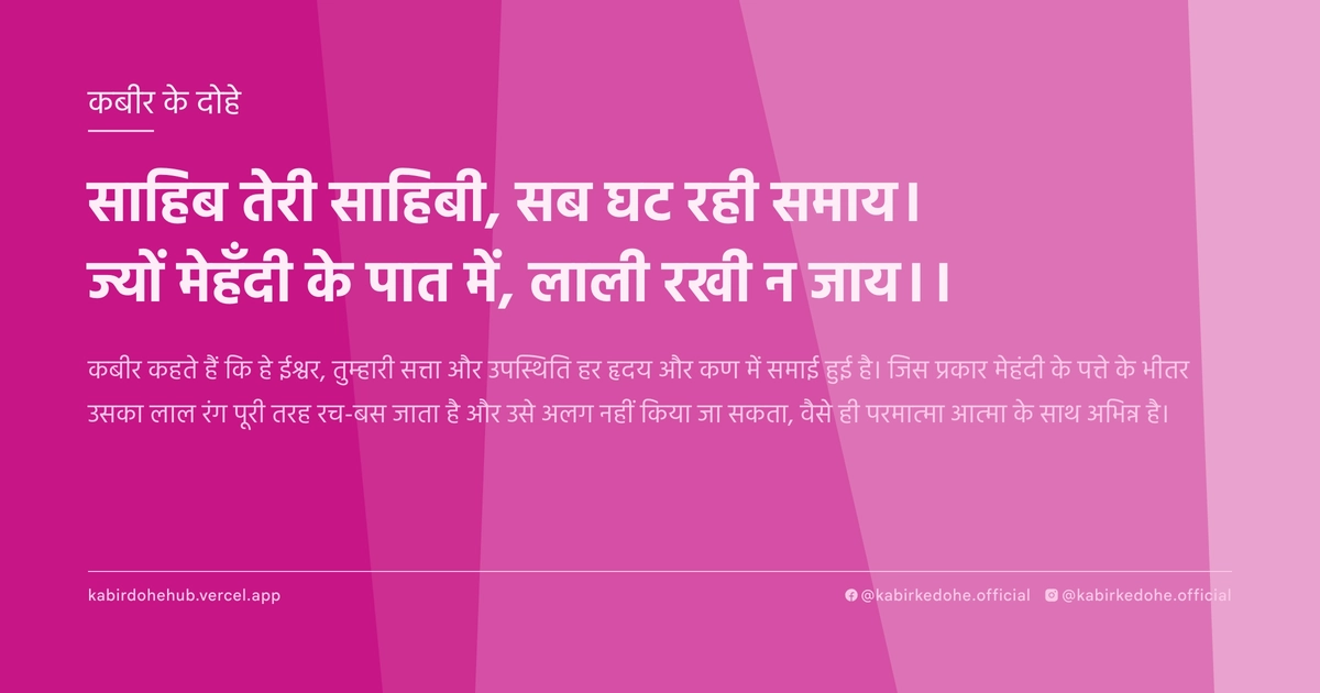 साहिब तेरी साहिबी, सब घट रही समाय। ज्यों मेहँदी के पात में, लाली रखी न जाय।।