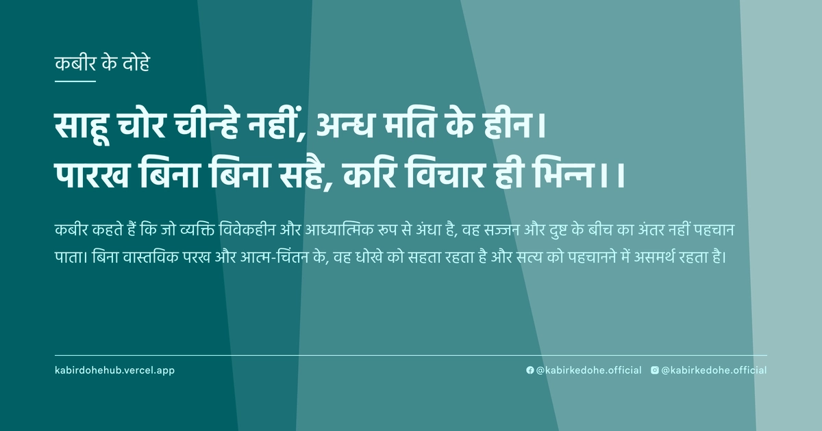 साहू चोर चीन्‍हे नहीं, अन्‍ध मति के हीन। पारख बिना बिना सहै, करि विचार ही भिन्‍न।।