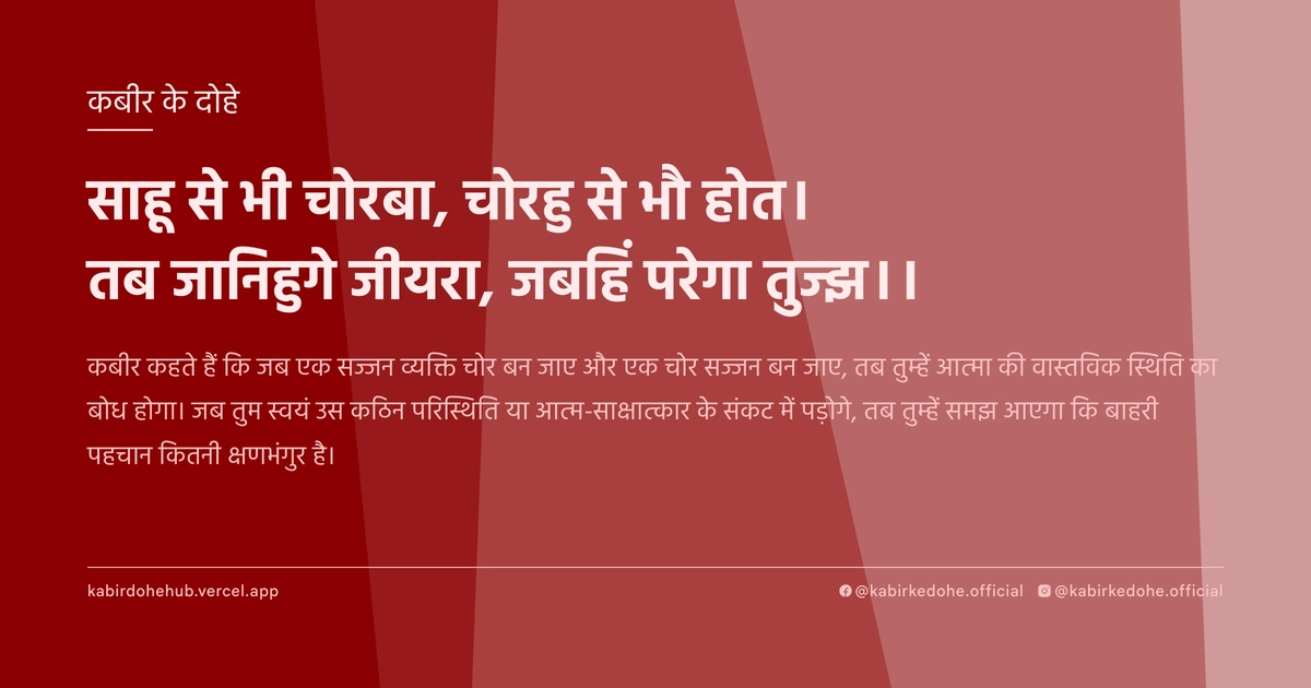 साहू से भी चोरबा, चोरहु से भौ होत। तब जानिहुगे जीयरा, जबहिं परेगा तुज्‍झ।।