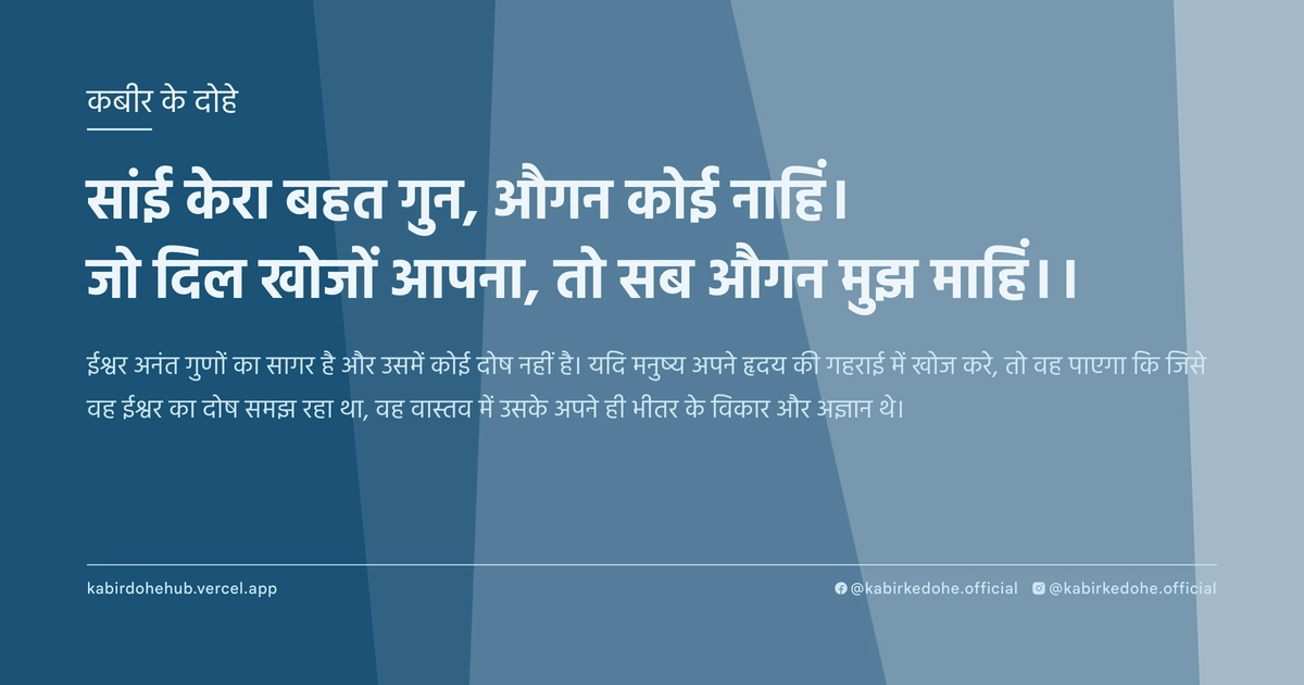 सांई केरा बहत गुन, औगन कोई नाहिं। जो दिल खोजों आपना, तो सब औगन मुझ माहिं।।