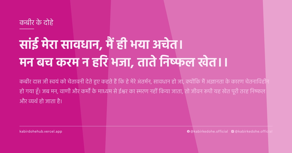 सांई मेरा सावधान, मैं ही भया अचेत। मन बच करम न हरि भजा, ताते निष्‍फल खेत।।
