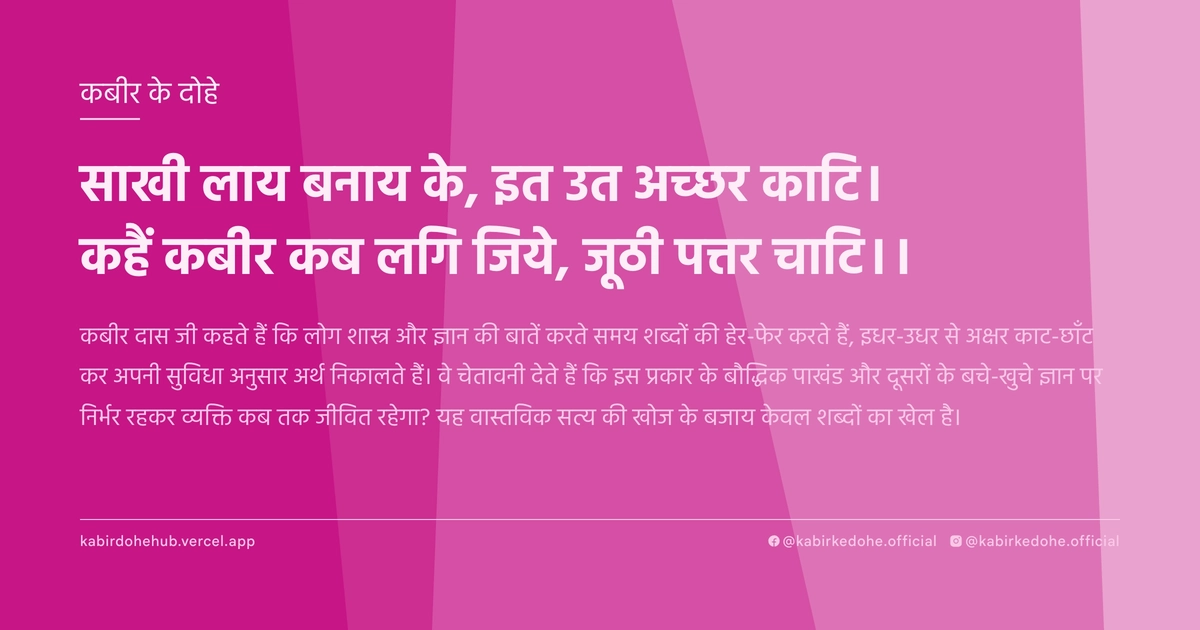 साखी लाय बनाय के, इत उत अच्‍छर काटि। कहैं कबीर कब लगि जिये, जूठी पत्तर चाटि।।