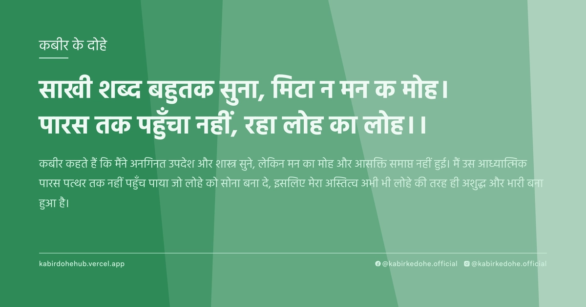 साखी शब्द बहुतक सुना, मिटा न मन क मोह। पारस तक पहुँचा नहीं, रहा लोह का लोह।।