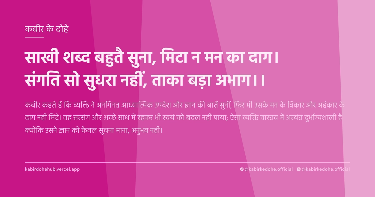 साखी शब्‍द बहुतै सुना, मिटा न मन का दाग। संगति सो सुधरा नहीं, ताका बड़ा अभाग।।