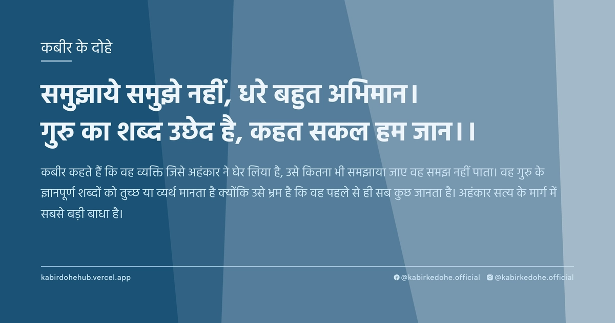 समुझाये समुझे नहीं, धरे बहुत अभिमान। गुरु का शब्द उछेद है, कहत सकल हम जान।।
