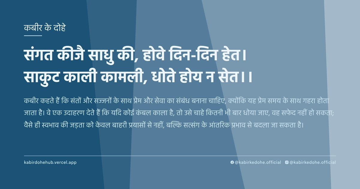 संगत कीजै साधु की, होवे दिन-दिन हेत। साकुट काली कामली, धोते होय न सेत।।